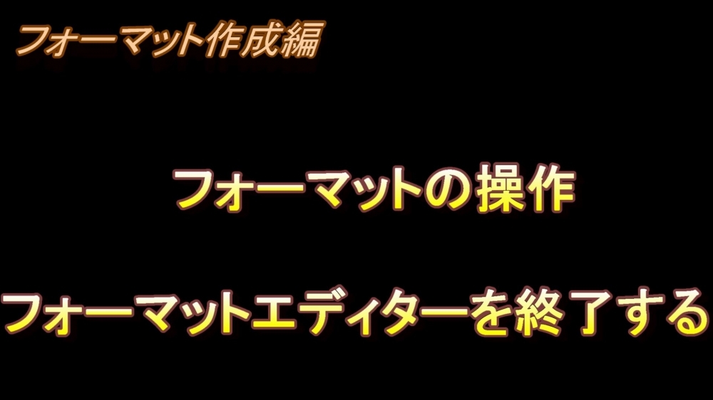 フォーマット作成編 フォーマットの操作(フォーマットエディターを終了する)