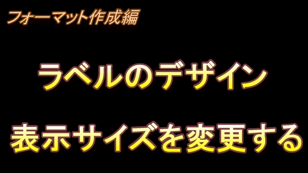 フォーマット作成編 ラベルのデザイン(表示サイズを変更する)