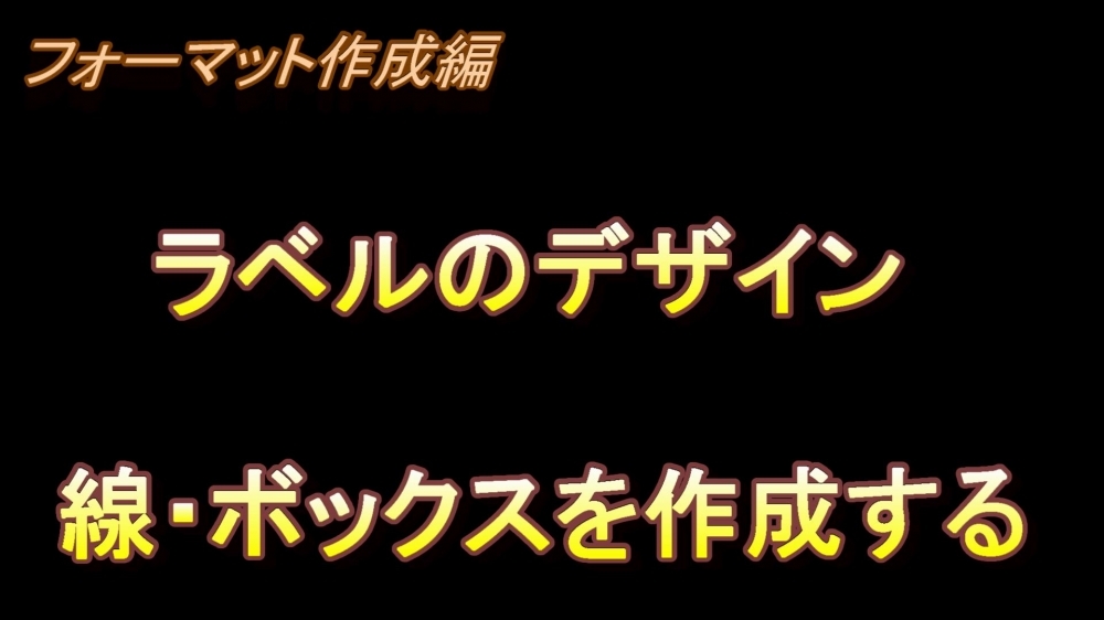 フォーマット作成編 ラベルのデザイン(線・ボックスを作成する)