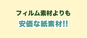 フィルム素材よりも 安価な紙素材!!