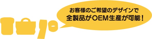 お客様のご希望のデザインで全製品がOEM生産が可能！