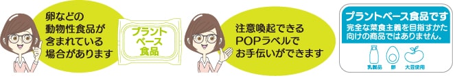 「卵などの動物性食品が含まれている場合があります」、「注意喚起できるPOPラベルでお手伝いができます」