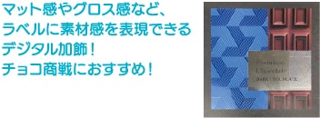 マット感やグロス感など、ラベルに素材感を表現できるデジタル加飾!チョコ商戦におすすめ!